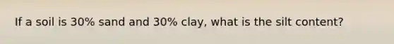 If a soil is 30% sand and 30% clay, what is the silt content?