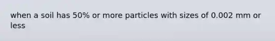 when a soil has 50% or more particles with sizes of 0.002 mm or less