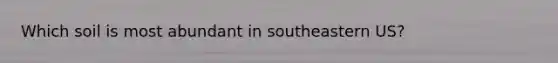 Which soil is most abundant in southeastern US?