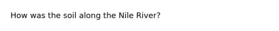 How was the soil along the Nile River?