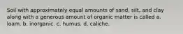 Soil with approximately equal amounts of sand, silt, and clay along with a generous amount of organic matter is called a. loam. b. inorganic. c. humus. d. caliche.