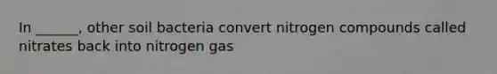 In ______, other soil bacteria convert nitrogen compounds called nitrates back into nitrogen gas