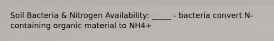 Soil Bacteria & Nitrogen Availability: _____ - bacteria convert N-containing organic material to NH4+