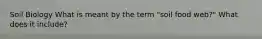 Soil Biology What is meant by the term "soil food web?" What does it include?
