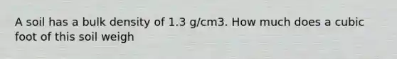 A soil has a bulk density of 1.3 g/cm3. How much does a cubic foot of this soil weigh