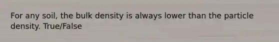For any soil, the bulk density is always lower than the particle density. True/False