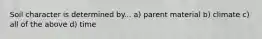 Soil character is determined by... a) parent material b) climate c) all of the above d) time