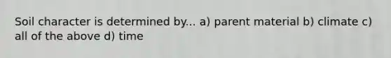 Soil character is determined by... a) parent material b) climate c) all of the above d) time