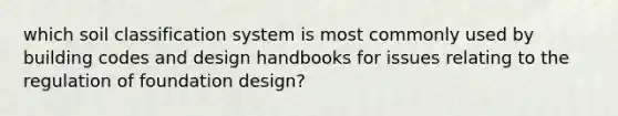 which soil classification system is most commonly used by building codes and design handbooks for issues relating to the regulation of foundation design?