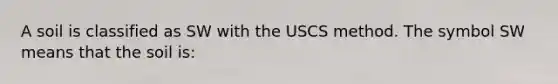 A soil is classified as SW with the USCS method. The symbol SW means that the soil is: