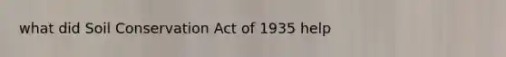 what did Soil Conservation Act of 1935 help