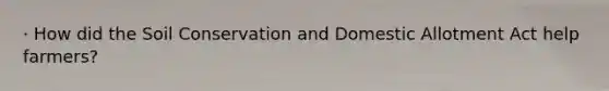 · How did the Soil Conservation and Domestic Allotment Act help farmers?