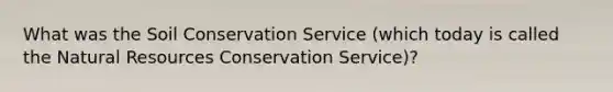 What was the Soil Conservation Service (which today is called the Natural Resources Conservation Service)?