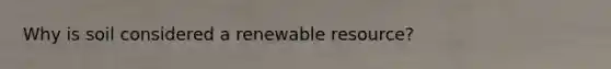 Why is soil considered a renewable resource?