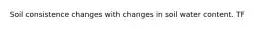 Soil consistence changes with changes in soil water content. TF