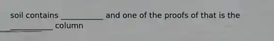 soil contains ___________ and one of the proofs of that is the ___________ column