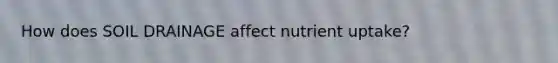 How does SOIL DRAINAGE affect nutrient uptake?