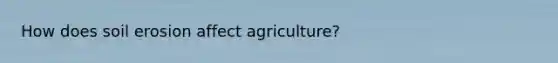 How does soil erosion affect agriculture?