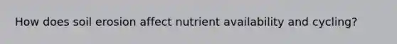 How does soil erosion affect nutrient availability and cycling?