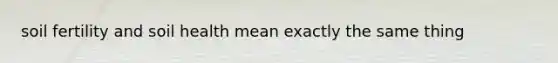 soil fertility and soil health mean exactly the same thing