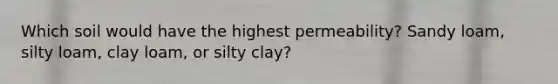 Which soil would have the highest permeability? Sandy loam, silty loam, clay loam, or silty clay?