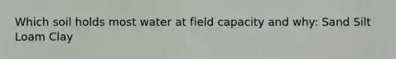 Which soil holds most water at field capacity and why: Sand Silt Loam Clay
