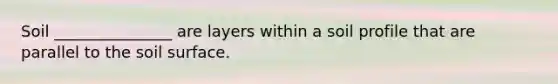 Soil _______________ are layers within a soil profile that are parallel to the soil surface.