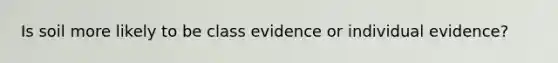 Is soil more likely to be class evidence or individual evidence?