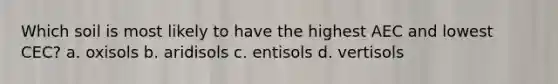 Which soil is most likely to have the highest AEC and lowest CEC? a. oxisols b. aridisols c. entisols d. vertisols