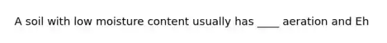 A soil with low moisture content usually has ____ aeration and Eh