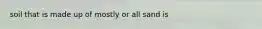 soil that is made up of mostly or all sand is