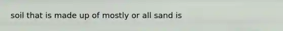 soil that is made up of mostly or all sand is