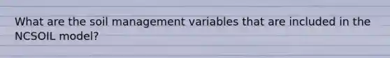 What are the soil management variables that are included in the NCSOIL model?