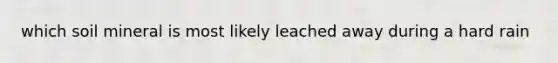which soil mineral is most likely leached away during a hard rain