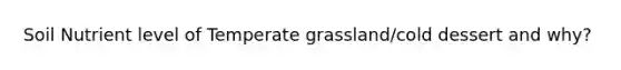 Soil Nutrient level of Temperate grassland/cold dessert and why?