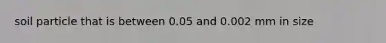 soil particle that is between 0.05 and 0.002 mm in size