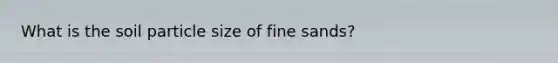 What is the soil particle size of fine sands?