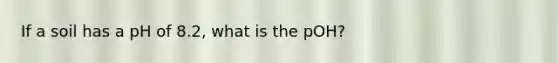 If a soil has a pH of 8.2, what is the pOH?