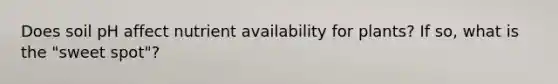 Does soil pH affect nutrient availability for plants? If so, what is the "sweet spot"?