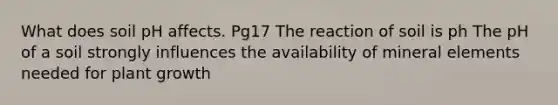 What does soil pH affects. Pg17 The reaction of soil is ph The pH of a soil strongly influences the availability of mineral elements needed for plant growth