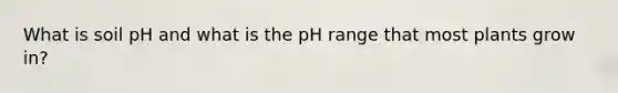 What is soil pH and what is the pH range that most plants grow in?