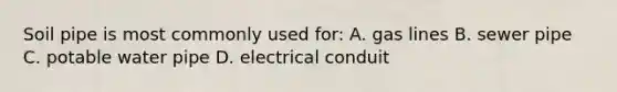 Soil pipe is most commonly used for: A. gas lines B. sewer pipe C. potable water pipe D. electrical conduit