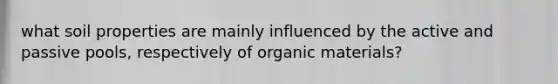 what soil properties are mainly influenced by the active and passive pools, respectively of organic materials?