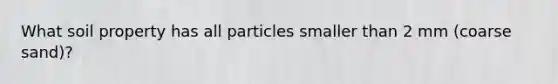 What soil property has all particles smaller than 2 mm (coarse sand)?