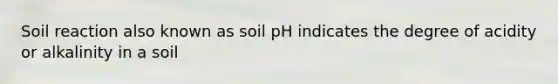 Soil reaction also known as soil pH indicates the degree of acidity or alkalinity in a soil