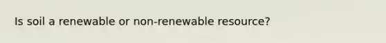 Is soil a renewable or non-renewable resource?