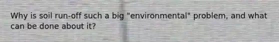 Why is soil run-off such a big "environmental" problem, and what can be done about it?