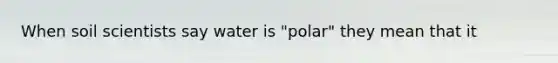 When soil scientists say water is "polar" they mean that it