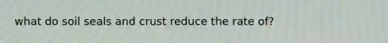what do soil seals and crust reduce the rate of?