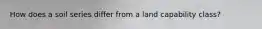 How does a soil series differ from a land capability class?